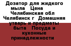 Дозатор для жидкого мыла › Цена ­ 450 - Челябинская обл., Челябинск г. Домашняя утварь и предметы быта » Посуда и кухонные принадлежности   